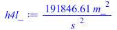 Typesetting:-mprintslash([h4l_ := `+`(`/`(`*`(191846.6063, `*`(`^`(m_, 2))), `*`(`^`(s_, 2))))], [`+`(`/`(`*`(191846.6063, `*`(`^`(m_, 2))), `*`(`^`(s_, 2))))])