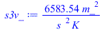 Typesetting:-mprintslash([s3v_ := `+`(`/`(`*`(6583.544553, `*`(`^`(m_, 2))), `*`(`^`(s_, 2), `*`(K_))))], [`+`(`/`(`*`(6583.544553, `*`(`^`(m_, 2))), `*`(`^`(s_, 2), `*`(K_))))])