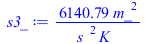 Typesetting:-mprintslash([s3_ := `+`(`/`(`*`(6140.793704, `*`(`^`(m_, 2))), `*`(`^`(s_, 2), `*`(K_))))], [`+`(`/`(`*`(6140.793704, `*`(`^`(m_, 2))), `*`(`^`(s_, 2), `*`(K_))))])