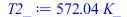 Typesetting:-mprintslash([T2_ := `+`(`*`(572.0364990, `*`(K_)))], [`+`(`*`(572.0364990, `*`(K_)))])