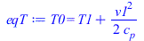 Typesetting:-mprintslash([eqT := T0 = `+`(T1, `/`(`*`(`/`(1, 2), `*`(`^`(v1, 2))), `*`(c[p])))], [T0 = `+`(T1, `/`(`*`(`/`(1, 2), `*`(`^`(v1, 2))), `*`(c[p])))])