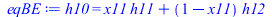 Typesetting:-mprintslash([eqBE := h10 = `+`(`*`(x11, `*`(h11)), `*`(`+`(1, `-`(x11)), `*`(h12)))], [h10 = `+`(`*`(x11, `*`(h11)), `*`(`+`(1, `-`(x11)), `*`(h12)))])
