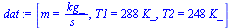 `:=`(dat, [m = `/`(`*`(kg_), `*`(s_)), T1 = `+`(`*`(288, `*`(K_))), T2 = `+`(`*`(248, `*`(K_)))])