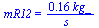 mR12 = `+`(`/`(`*`(.16, `*`(kg_)), `*`(s_)))