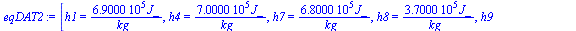 [h1 = `+`(`/`(`*`(0.690e6, `*`(J_)), `*`(kg_))), h4 = `+`(`/`(`*`(0.700e6, `*`(J_)), `*`(kg_))), h7 = `+`(`/`(`*`(0.680e6, `*`(J_)), `*`(kg_))), h8 = `+`(`/`(`*`(0.370e6, `*`(J_)), `*`(kg_))), h9 = `+...