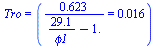 Tro = (`+`(`/`(`*`(.623), `*`(`+`(`/`(`*`(29.1), `*`(phi1)), `-`(1.))))) = 0.16e-1)