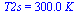 T2s = `+`(`*`(0.30e3, `*`(K_)))