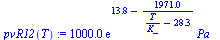 `:=`(pvR12(T), `+`(`*`(0.1e4, `*`(exp(`+`(13.79, `-`(`/`(`*`(1971.), `*`(`+`(`/`(`*`(T), `*`(K_)), `-`(28.30))))))), `*`(Pa_)))))