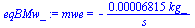 mwe = `+`(`-`(`/`(`*`(0.6815e-4, `*`(kg_)), `*`(s_))))