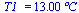 T1_ = `+`(`*`(13.00, `*`(�C)))
