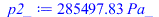Typesetting:-mprintslash([p2_ := `+`(`*`(285497.8345, `*`(Pa_)))], [`+`(`*`(285497.8345, `*`(Pa_)))])