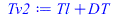 Typesetting:-mprintslash([Tv2 := `+`(Tl, DT)], [`+`(Tl, DT)])