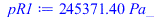 Typesetting:-mprintslash([pR1 := `+`(`*`(245371.4000, `*`(Pa_)))], [`+`(`*`(245371.4000, `*`(Pa_)))])