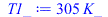 Typesetting:-mprintslash([T1_ := `+`(`*`(305, `*`(K_)))], [`+`(`*`(305, `*`(K_)))])